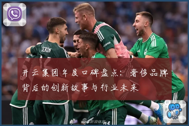 开云集团年度口碑盘点：奢侈品牌背后的创新故事与行业未来