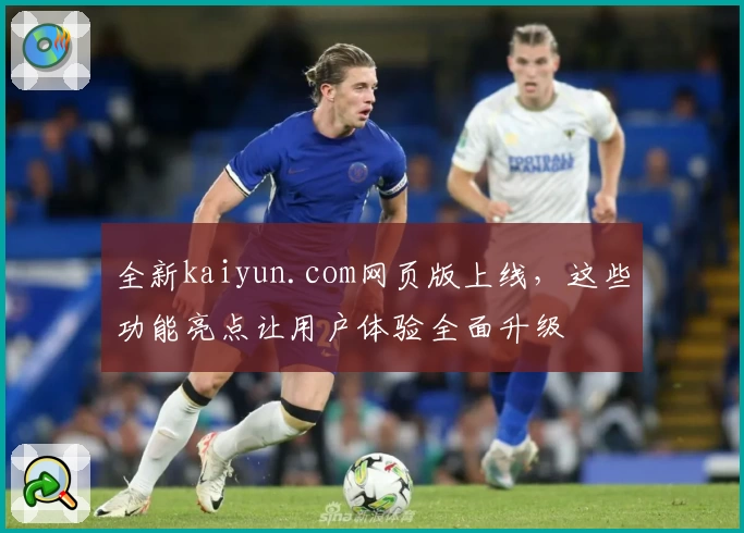 全新kaiyun.com网页版上线，这些功能亮点让用户体验全面升级