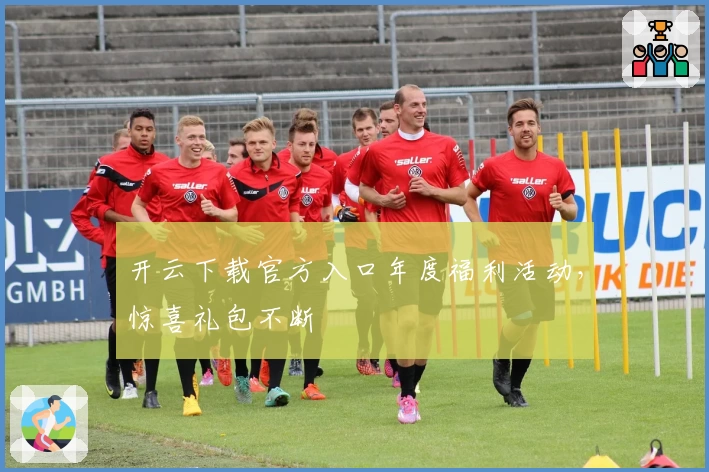 开云下载官方入口年度福利活动,惊喜礼包不断